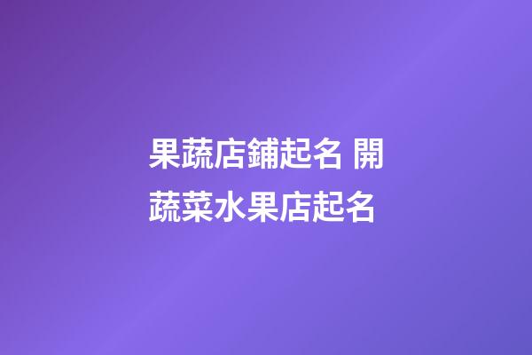 果蔬店鋪起名 開蔬菜水果店起名-第1張-店鋪起名-玄機派